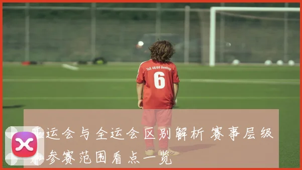 亚运会与全运会区别解析 赛事层级和参赛范围看点一览