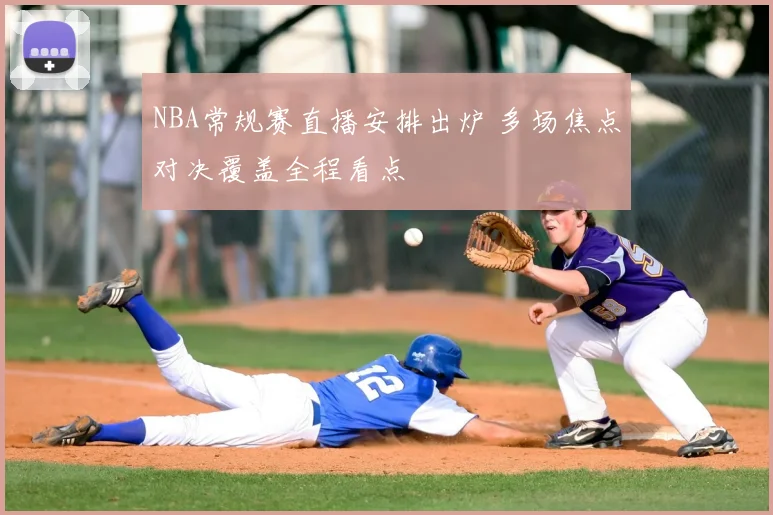 NBA常规赛直播安排出炉 多场焦点对决覆盖全程看点