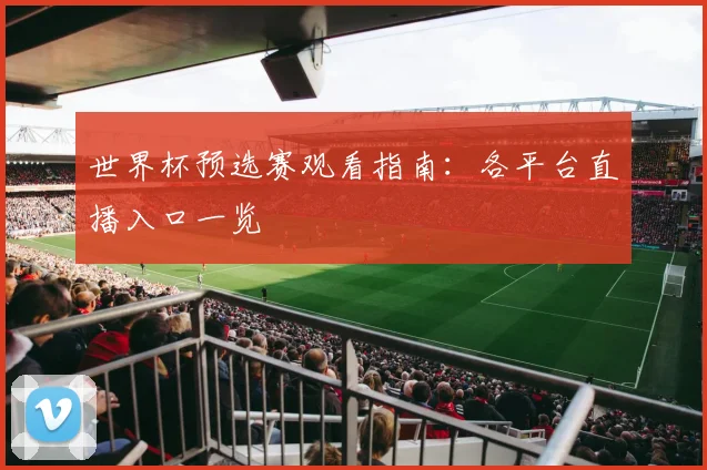 世界杯预选赛观看指南：各平台直播入口一览