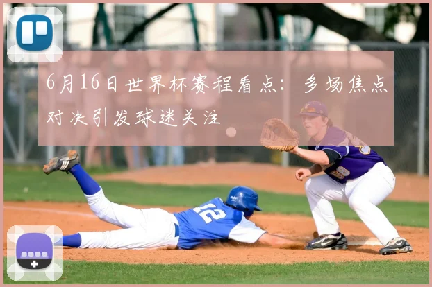 6月16日世界杯赛程看点:多场焦点对决引发球迷关注