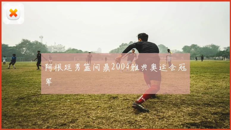 阿根廷男篮问鼎2004雅典奥运会冠军