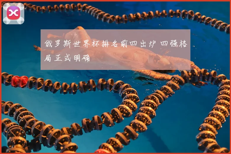 俄罗斯世界杯排名前四出炉 四强格局正式明确