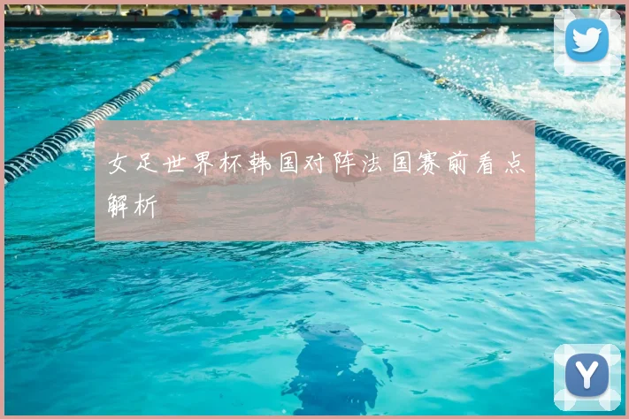 女足世界杯韩国对阵法国赛前看点解析
