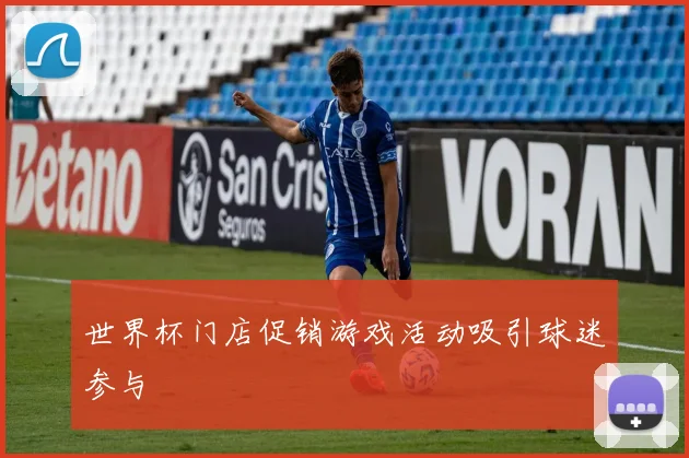 世界杯门店促销游戏活动吸引球迷参与