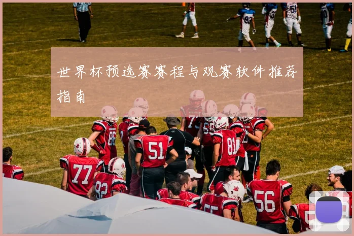 世界杯预选赛赛程与观赛软件推荐指南