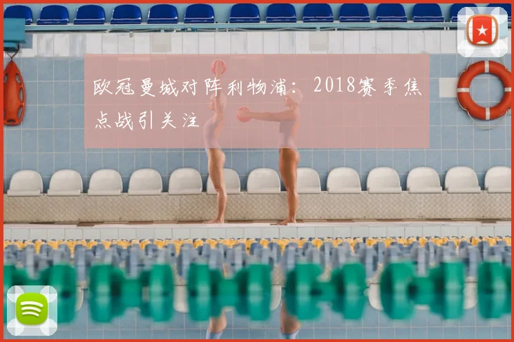 欧冠曼城对阵利物浦:2018赛季焦点战引关注