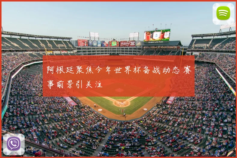 阿根廷聚焦今年世界杯备战动态 赛事前景引关注