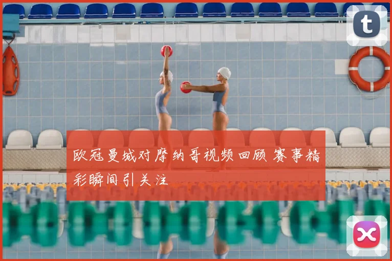 欧冠曼城对摩纳哥视频回顾 赛事精彩瞬间引关注