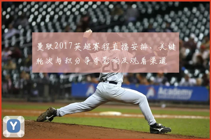 曼联2017英超赛程直播安排、关键轮次与积分争夺影响及观看渠道