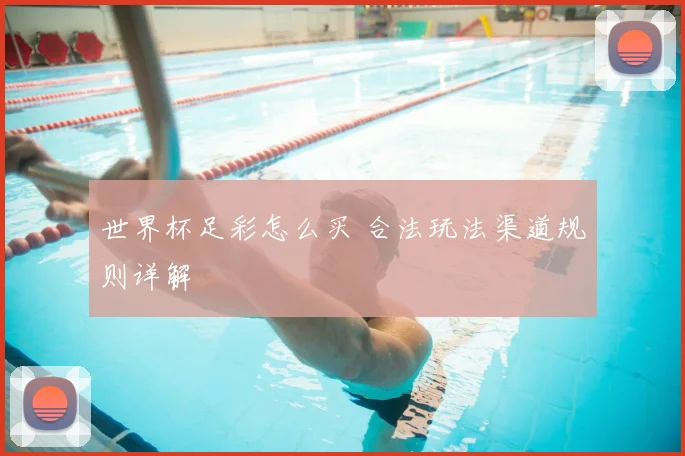 世界杯足彩怎么买 合法玩法渠道规则详解