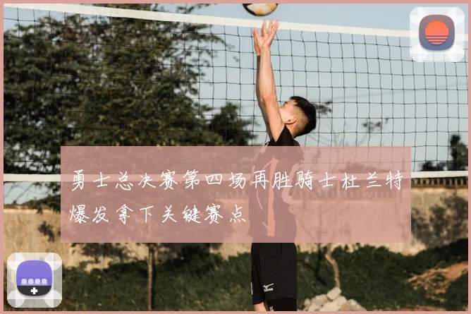 勇士总决赛第四场再胜骑士杜兰特爆发拿下关键赛点