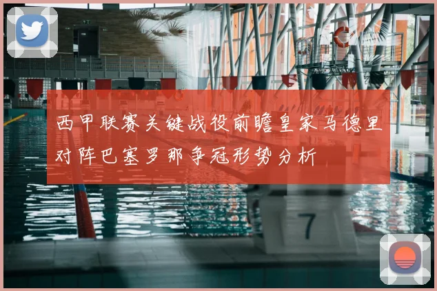 西甲联赛关键战役前瞻皇家马德里对阵巴塞罗那争冠形势分析
