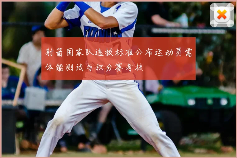 射箭国家队选拔标准公布运动员需体能测试与积分赛考核