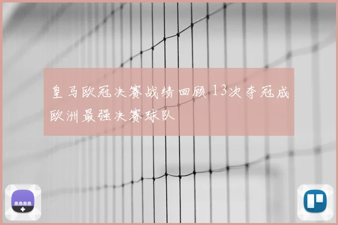 皇马欧冠决赛战绩回顾 13次夺冠成欧洲最强决赛球队