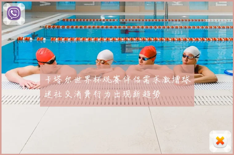 卡塔尔世界杯观赛伴侣需求激增球迷社交消费行为出现新趋势