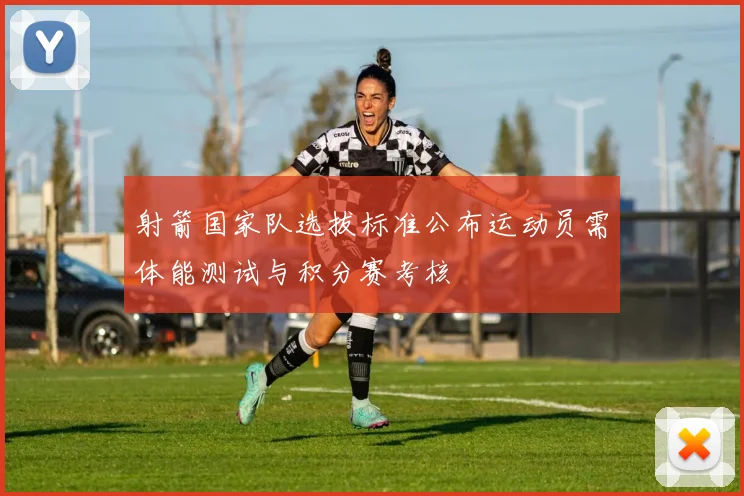 射箭国家队选拔标准公布运动员需体能测试与积分赛考核