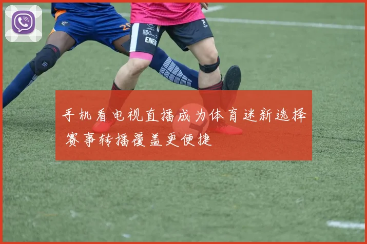 手机看电视直播成为体育迷新选择 赛事转播覆盖更便捷