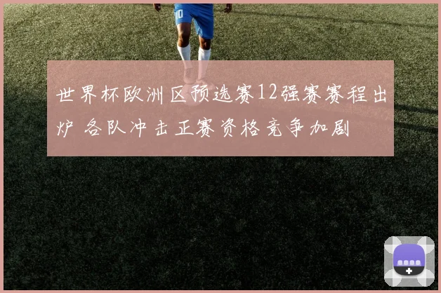 世界杯欧洲区预选赛12强赛赛程出炉 各队冲击正赛资格竞争加剧