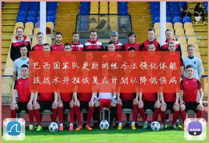 巴西国家队更新训练方法强化体能技战术并推恢复式计划以降低伤病