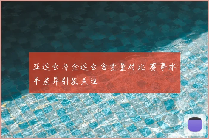 亚运会与全运会含金量对比 赛事水平差异引发关注