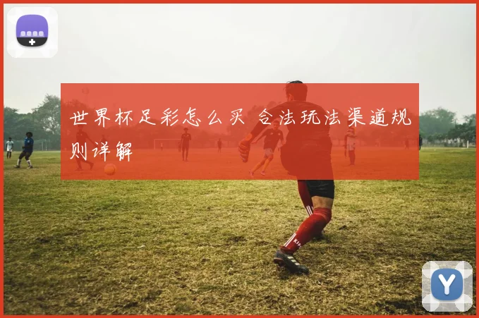世界杯足彩怎么买 合法玩法渠道规则详解