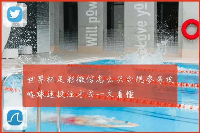 世界杯足彩微信怎么买合规参考攻略球迷投注方式一文看懂