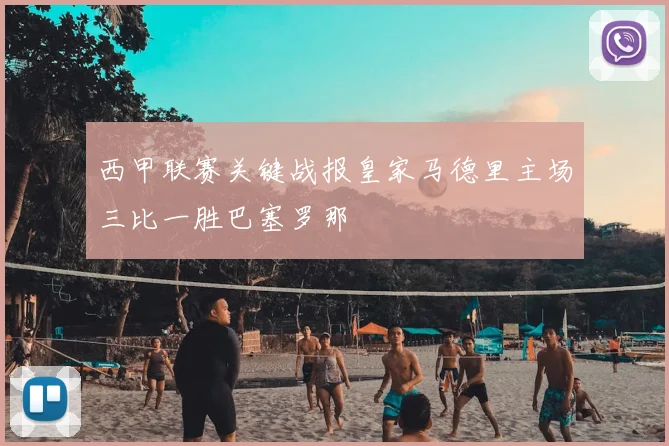 西甲联赛关键战报皇家马德里主场三比一胜巴塞罗那