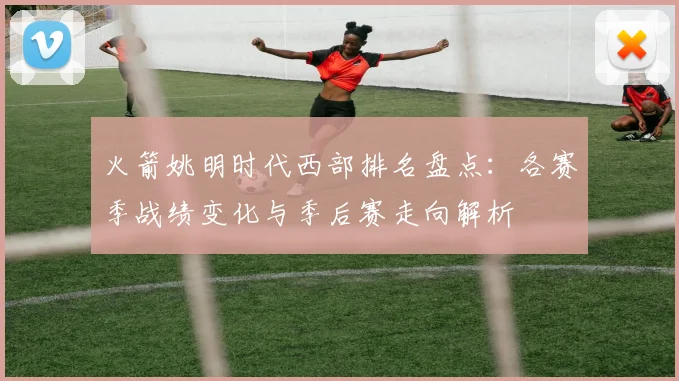 火箭姚明时代西部排名盘点:各赛季战绩变化与季后赛走向解析