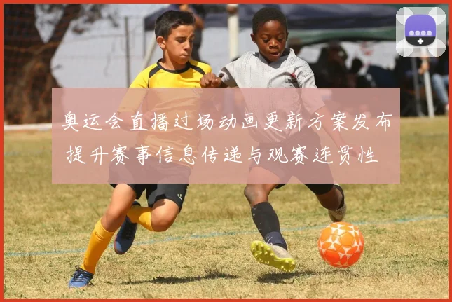 奥运会直播过场动画更新方案发布 提升赛事信息传递与观赛连贯性