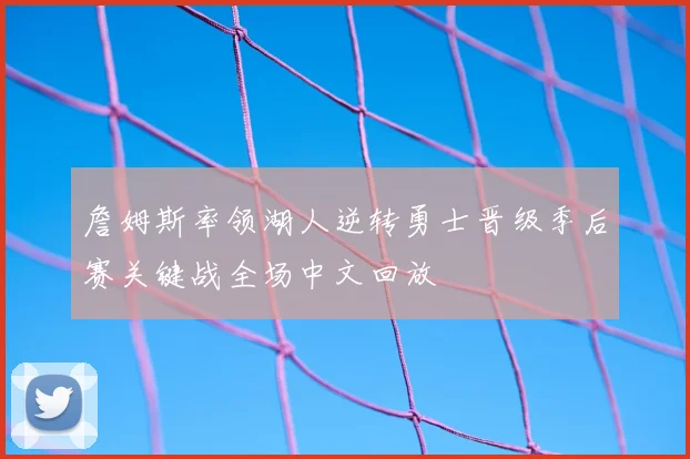 詹姆斯率领湖人逆转勇士晋级季后赛关键战全场中文回放