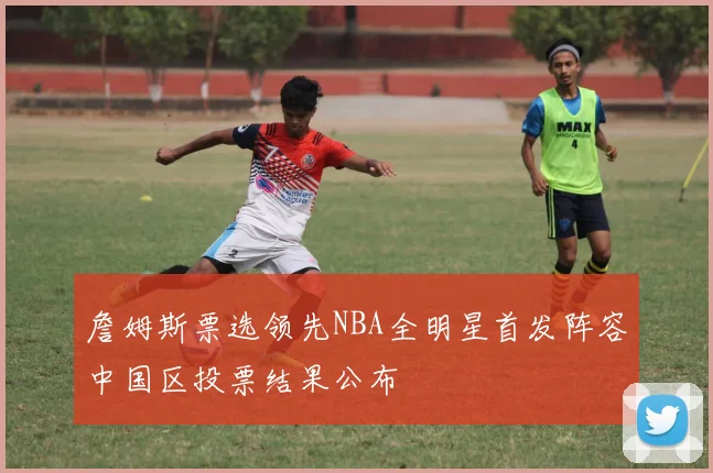 詹姆斯票选领先NBA全明星首发阵容中国区投票结果公布