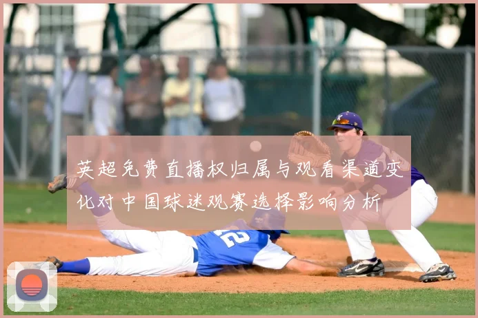 英超免费直播权归属与观看渠道变化对中国球迷观赛选择影响分析