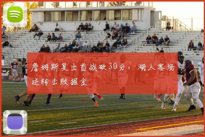 詹姆斯复出首战砍30分，湖人客场逆转击败掘金