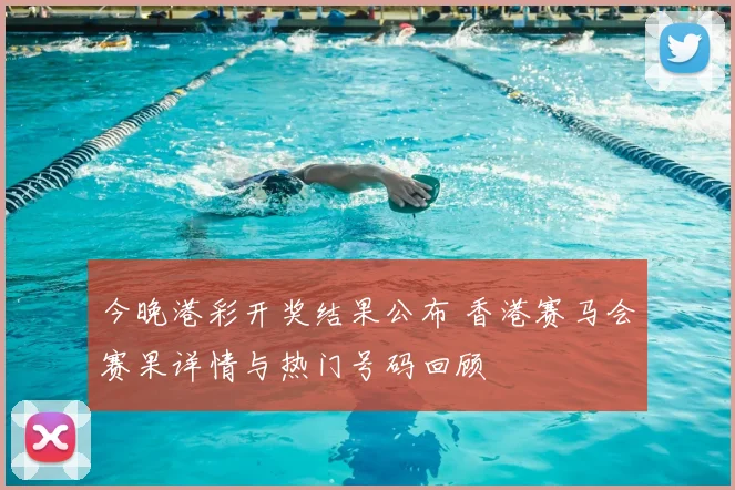 今晚港彩开奖结果公布 香港赛马会赛果详情与热门号码回顾