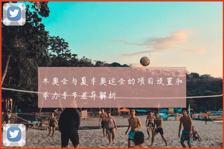 冬奥会与夏季奥运会的项目设置和举办季节差异解析