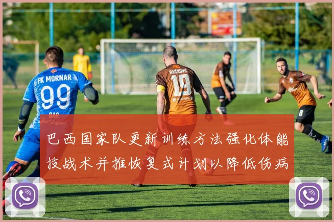 巴西国家队更新训练方法强化体能技战术并推恢复式计划以降低伤病