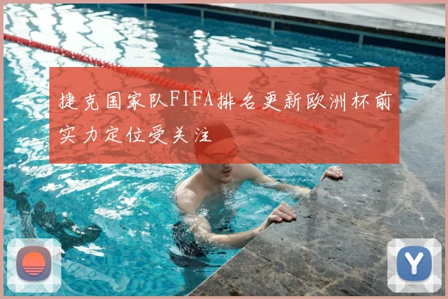 捷克国家队FIFA排名更新欧洲杯前实力定位受关注