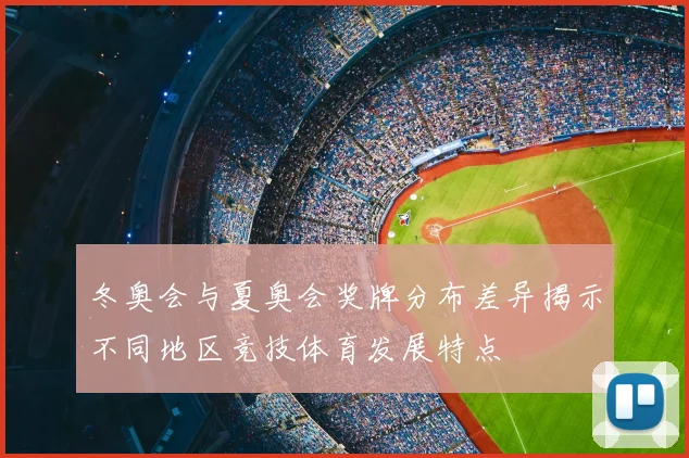 冬奥会与夏奥会奖牌分布差异揭示不同地区竞技体育发展特点