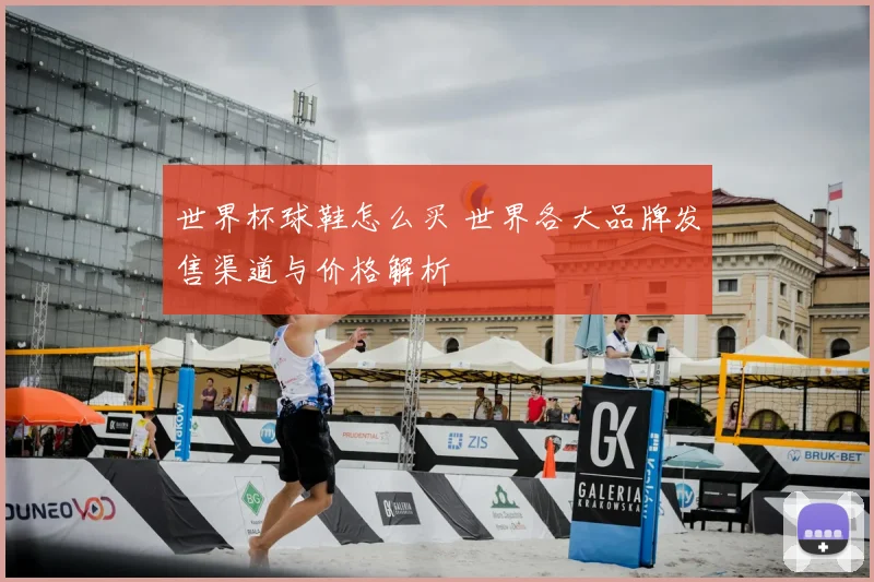 世界杯球鞋怎么买 世界各大品牌发售渠道与价格解析